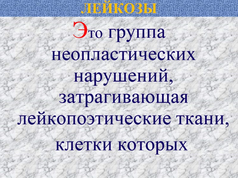 ЛЕЙКОЗЫ Это группа неопластических нарушений,  затрагивающая лейкопоэтические ткани,   клетки которых